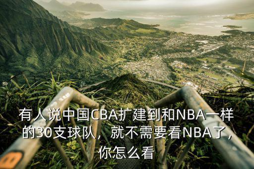 有人說中國CBA擴建到和NBA一樣的30支球隊，就不需要看NBA了，你怎么看