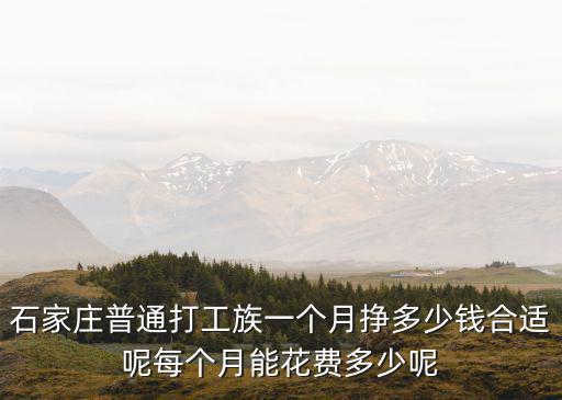 石家莊普通打工族一個月掙多少錢合適呢每個月能花費多少呢