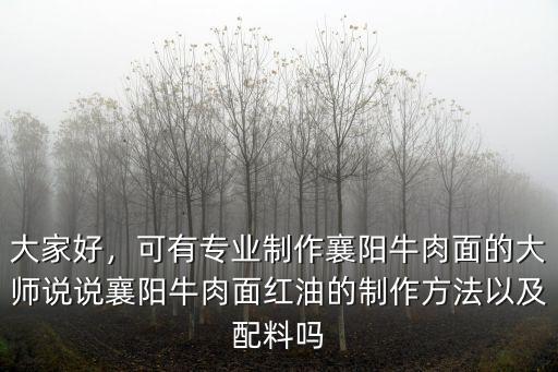 大家好，可有專業制作襄陽牛肉面的大師說說襄陽牛肉面紅油的制作方法以及配料嗎