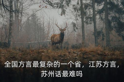 全國(guó)方言最復(fù)雜的一個(gè)省，江蘇方言，蘇州話(huà)最難嗎