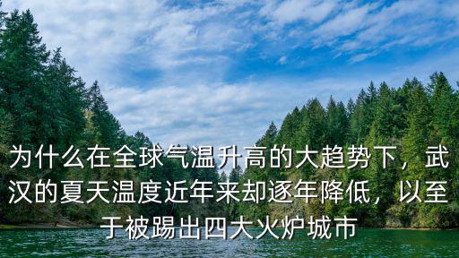為什么在全球氣溫升高的大趨勢下，武漢的夏天溫度近年來卻逐年降低，以至于被踢出四大火爐城市