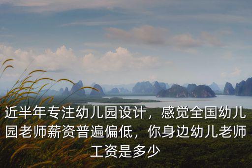 近半年專注幼兒園設計，感覺全國幼兒園老師薪資普遍偏低，你身邊幼兒老師工資是多少
