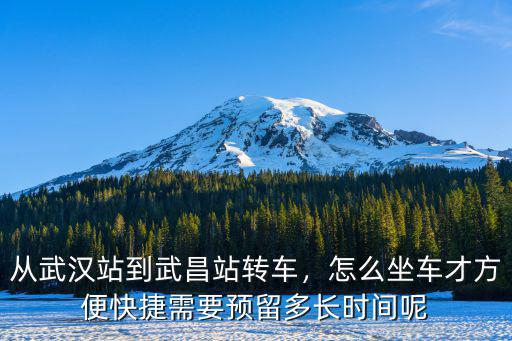 從武漢站到武昌火車站怎么坐地鐵要多久,從武漢站到武昌站轉車