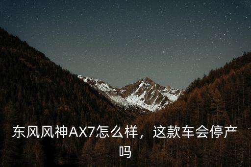 東風風神AX7怎么樣，這款車會停產嗎