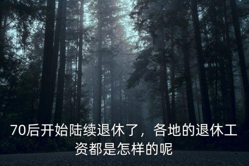 70后開始陸續(xù)退休了，各地的退休工資都是怎樣的呢