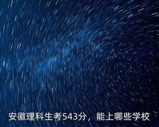 安徽理科生考543分，能上哪些學校