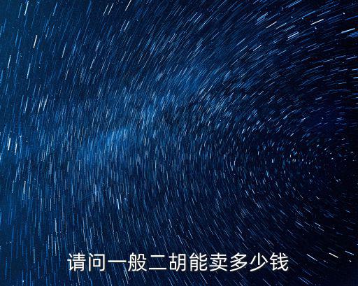 阜陽二胡多少錢,請問一般二胡能賣多少錢