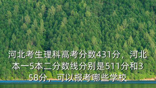 河北考生理科高考分數431分，河北本一5本二分數線分別是511分和358分，可以報考哪些學校