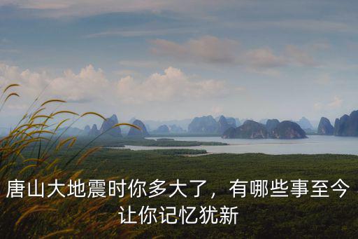 唐山大地震時多少人死,唐山大地震時你多大了
