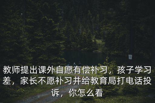 教師提出課外自愿有償補習，孩子學習差，家長不愿補習并給教育局打電話投訴，你怎么看