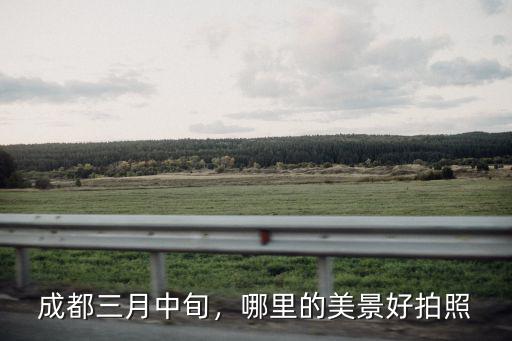 成都三月中旬，哪里的美景好拍照