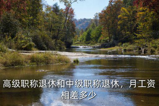 高級職稱退休和中級職稱退休，月工資相差多少