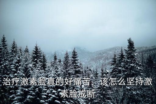 治療激素臉真的好痛苦，該怎么堅(jiān)持激素臉戒斷