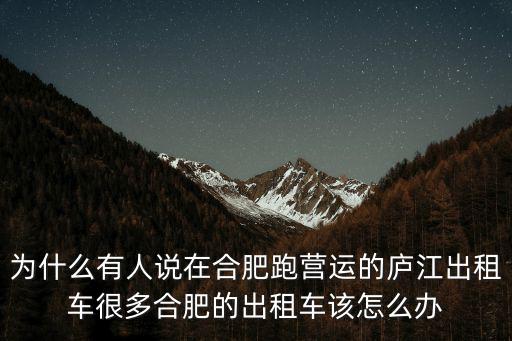 為什么有人說在合肥跑營運(yùn)的廬江出租車很多合肥的出租車該怎么辦