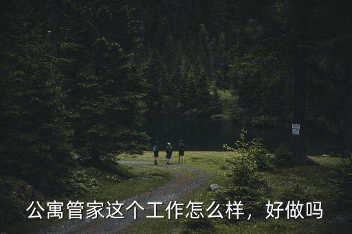 武漢租房管家這個工作怎么樣,公寓管家這個工作怎么樣