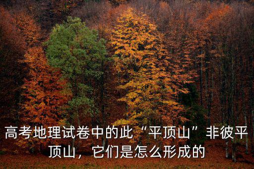 高考地理試卷中的此“平頂山”非彼平頂山，它們是怎么形成的