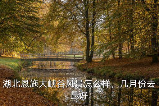8月份恩施怎么樣,恩施大峽谷怎么樣