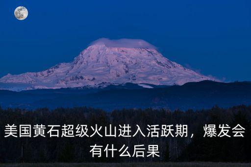 怎么畫超級黃石火山,美國黃石超級火山進入活躍期