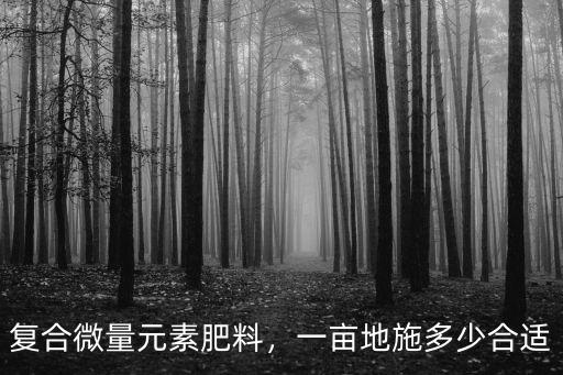 綠化施肥一畝施多少復合肥料,一畝地施多少