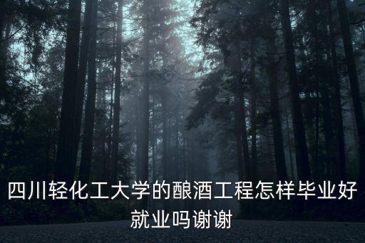 四川輕化工大學的釀酒工程怎樣畢業好就業嗎謝謝