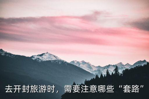 去開封旅游時(shí)，需要注意哪些“套路”