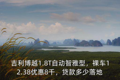 吉利博越1.8T自動智雅型，裸車12.38優惠8千，貸款多少落地