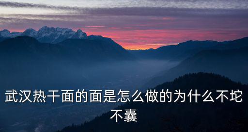 武漢熱干面的面是怎么做的為什么不坨不囊