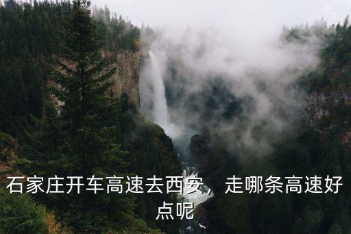 石家莊到西安的高速多少千米,石家莊開車高速去西安