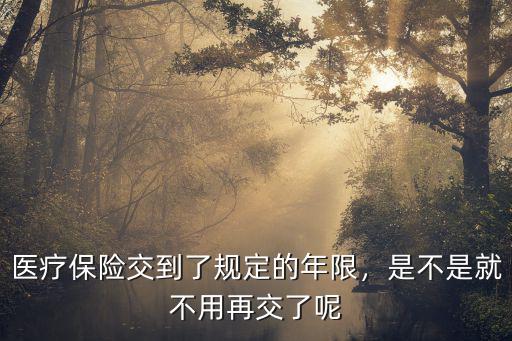 邯鄲交醫保多少年就不用再交了,醫保要交多少年就不用交錢了