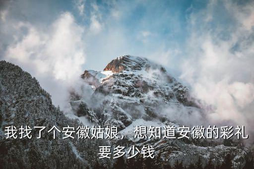 安徽廬江縣彩禮一般要多少,想知道安徽的彩禮要多少錢