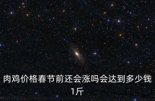 合肥肉雞價格今日價一斤多少錢,肉雞價格春節前還會漲嗎