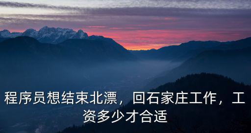 程序員想結束北漂，回石家莊工作，工資多少才合適