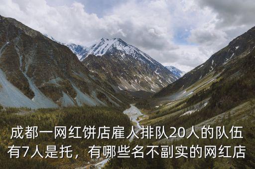 成都一網紅餅店雇人排隊20人的隊伍有7人是托，有哪些名不副實的網紅店