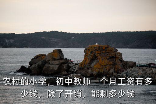 農村的小學，初中教師一個月工資有多少錢，除了開銷，能剩多少錢