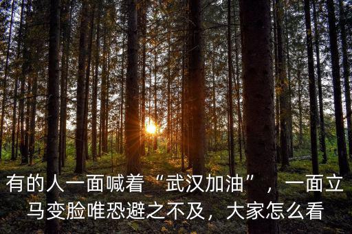 有的人一面喊著“武漢加油”，一面立馬變臉唯恐避之不及，大家怎么看