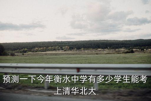 預測一下今年衡水中學有多少學生能考上清華北大