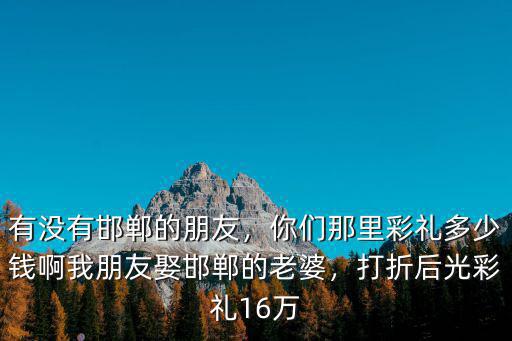 邯鄲韓鳳飛彩禮多少,邯鄲結婚需要多少彩禮呢