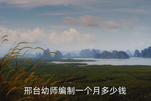 邢臺(tái)教師的工資是多少錢一個(gè)月多少錢一個(gè)月,邢臺(tái)幼師編制一個(gè)月多少錢