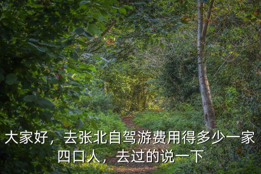 大家好，去張北自駕游費(fèi)用得多少一家四口人，去過(guò)的說(shuō)一下