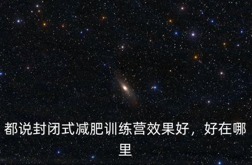 都說封閉式減肥訓練營效果好，好在哪里