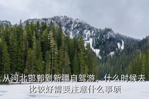 從河北邯鄲到新疆自駕游，什么時(shí)候去比較好需要注意什么事項(xiàng)