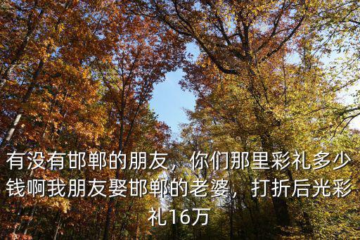 邯鄲涉縣原曲彩禮多少,邯鄲結婚需要多少彩禮呢