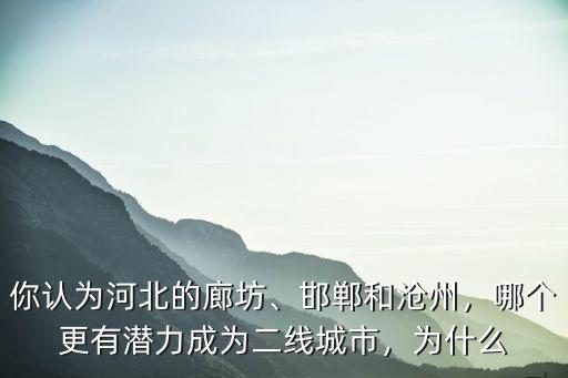 你認(rèn)為河北的廊坊、邯鄲和滄州，哪個(gè)更有潛力成為二線城市，為什么