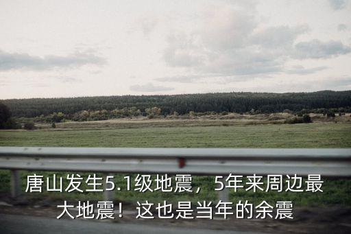 唐山發生5.1級地震，5年來周邊最大地震！這也是當年的余震
