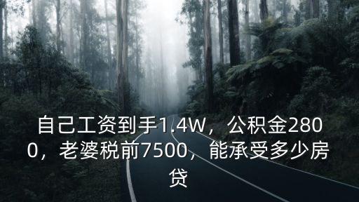 自己工資到手1.4W，公積金2800，老婆稅前7500，能承受多少房貸