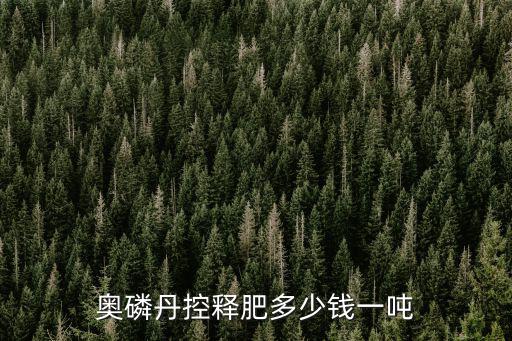 奧磷丹控釋肥多少錢一噸