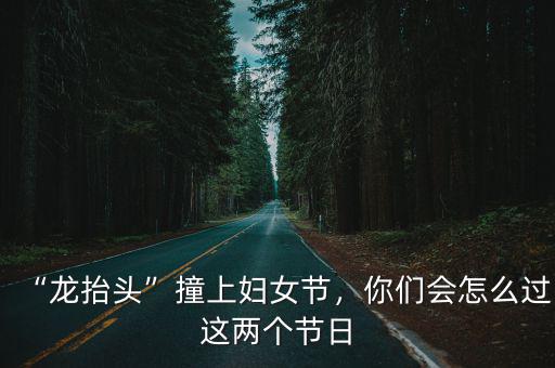 湖北龍抬頭怎么過,你們家鄉怎么過