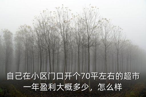 自己在小區門口開個70平左右的超市一年盈利大概多少，怎么樣