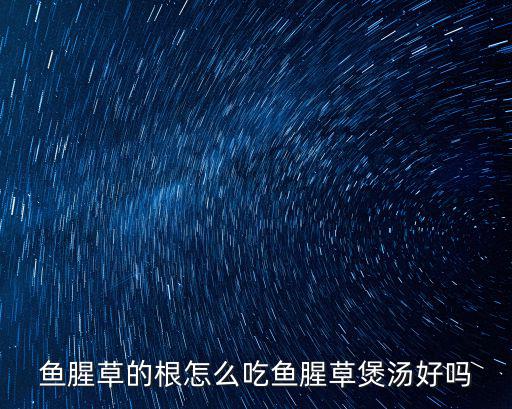 湖北人的魚腥草怎么稱呼,魚腥草的根怎么吃