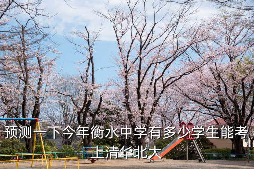 預測一下今年衡水中學有多少學生能考上清華北大